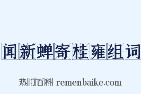 闻新蝉寄桂雍组词是什么意思的图片